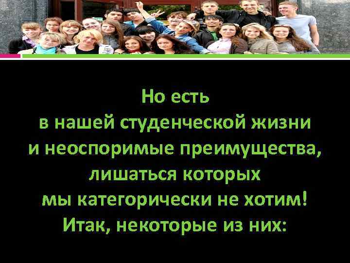 Но есть в нашей студенческой жизни и неоспоримые преимущества, лишаться которых мы категорически не