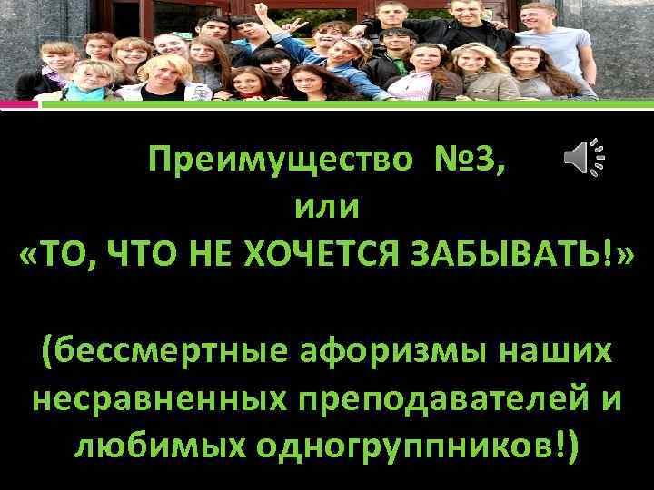 Преимущество № 3, или «ТО, ЧТО НЕ ХОЧЕТСЯ ЗАБЫВАТЬ!» (бессмертные афоризмы наших несравненных преподавателей