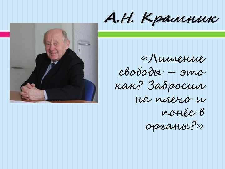 А. Н. Крамник «Лишение свободы – это как? Забросил на плечо и понёс в