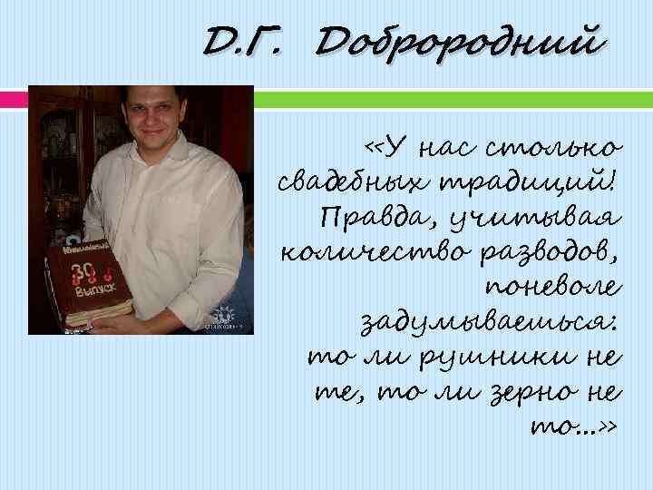 Д. Г. Доброродний «У нас столько свадебных традиций! Правда, учитывая количество разводов, поневоле задумываешься: