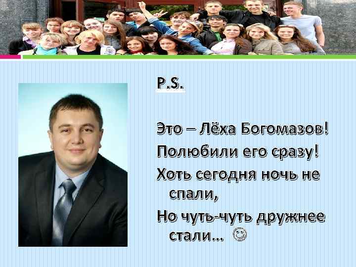 P. S. Это – Лёха Богомазов! Полюбили его сразу! Хоть сегодня ночь не спали,