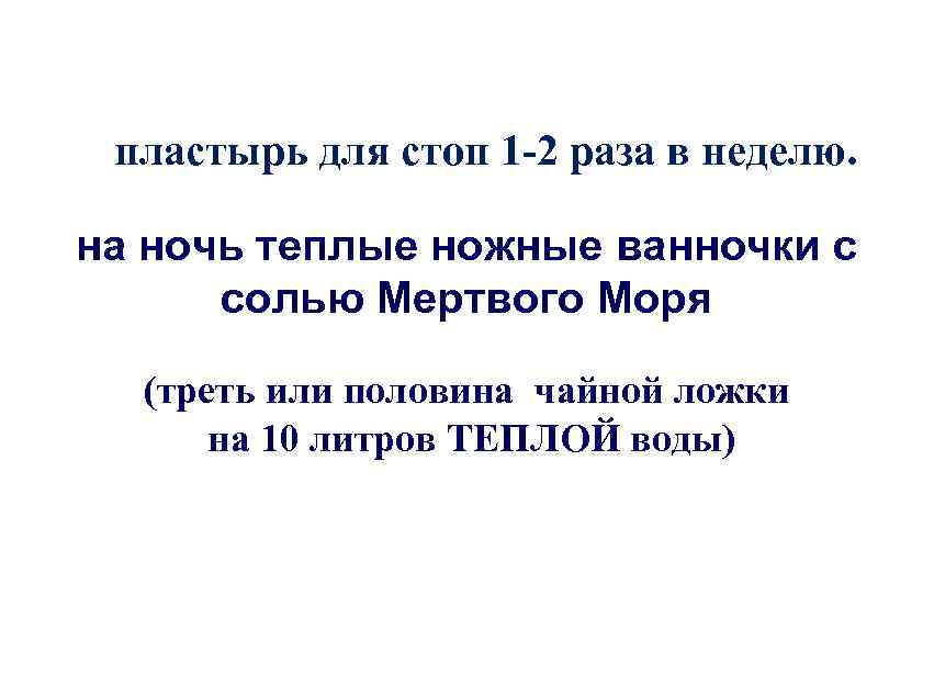 пластырь для стоп 1 -2 раза в неделю. на ночь теплые ножные ванночки с