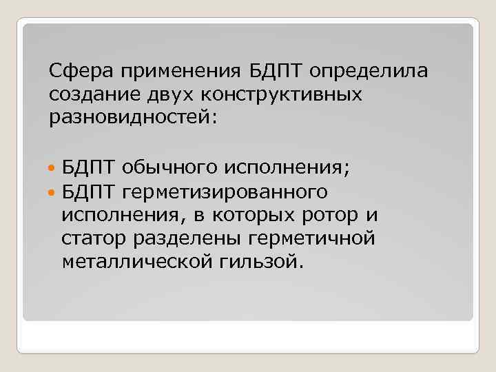 Сфера применения БДПТ определила создание двух конструктивных разновидностей: БДПТ обычного исполнения; БДПТ герметизированного исполнения,