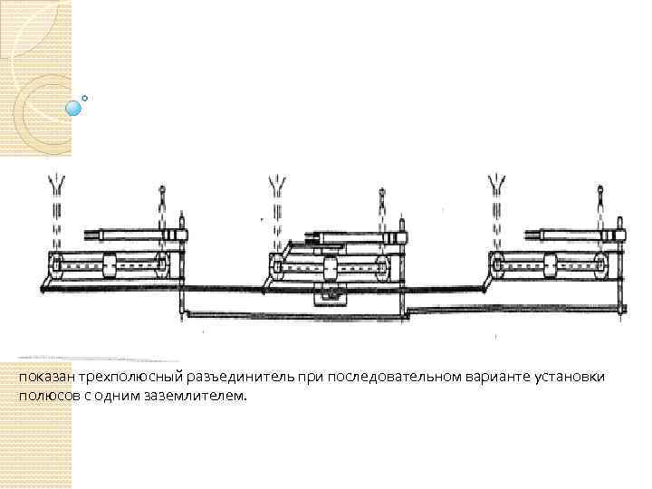 показан трехполюсный разъединитель при последовательном варианте установки полюсов с одним заземлителем. 
