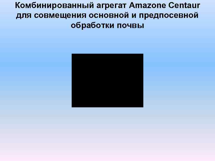 Комбинированный агрегат Amazone Centaur для совмещения основной и предпосевной обработки почвы 