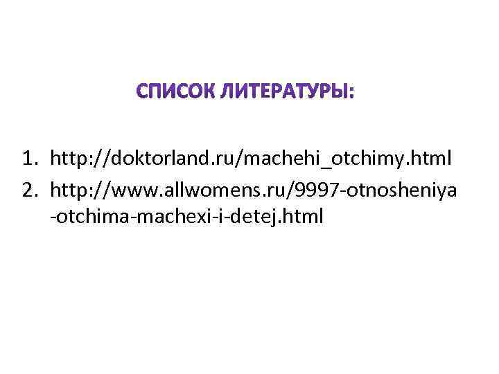 1. http: //doktorland. ru/machehi_otchimy. html 2. http: //www. allwomens. ru/9997 -otnosheniya -otchima-machexi-i-detej. html 