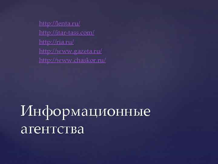 http: //lenta. ru/ http: //itar-tass. com/ http: //ria. ru/ http: //www. gazeta. ru/ http: