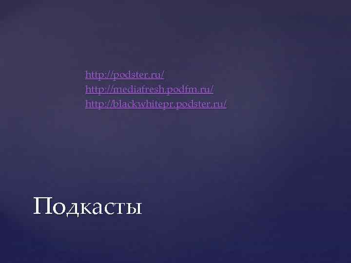 http: //podster. ru/ http: //mediafresh. podfm. ru/ http: //blackwhitepr. podster. ru/ Подкасты 