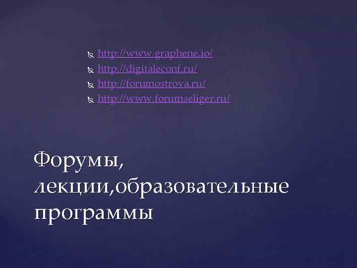  http: //www. graphene. io/ http: //digitaleconf. ru/ http: //forumostrova. ru/ http: //www. forumseliger.