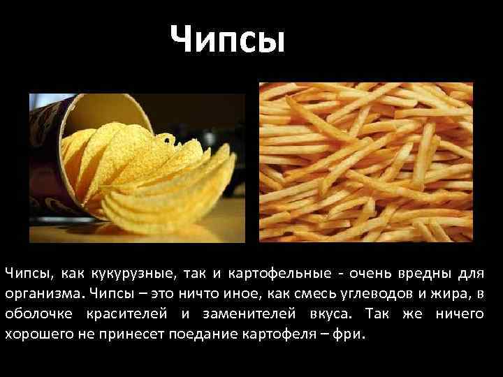Чипсы, как кукурузные, так и картофельные - очень вредны для организма. Чипсы – это