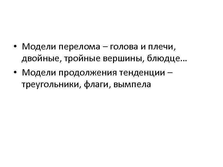  • Модели перелома – голова и плечи, двойные, тройные вершины, блюдце… • Модели