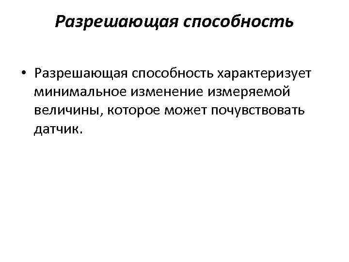Разрешающая способность • Разрешающая способность характеризует минимальное изменение измеряемой величины, которое может почувствовать датчик.