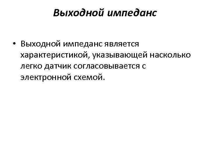 Выходной импеданс • Выходной импеданс является характеристикой, указывающей насколько легко датчик согласовывается с электронной