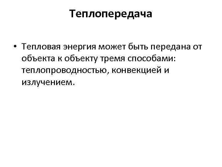 Теплопередача • Тепловая энергия может быть передана от объекта к объекту тремя способами: теплопроводностью,