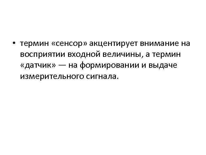  • термин «сенсор» акцентирует внимание на восприятии входной величины, а термин «датчик» —