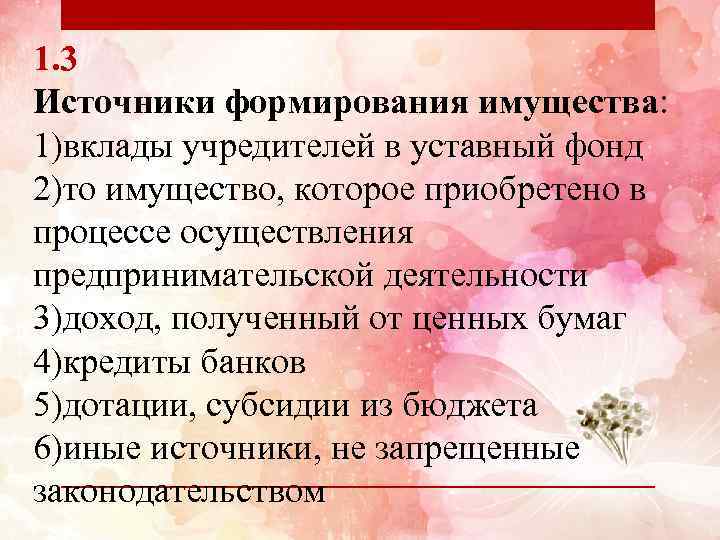 1. 3 Источники формирования имущества: 1)вклады учредителей в уставный фонд 2)то имущество, которое приобретено