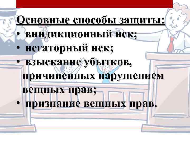Основные способы защиты: • виндикционный иск; • негаторный иск; • взыскание убытков, причиненных нарушением