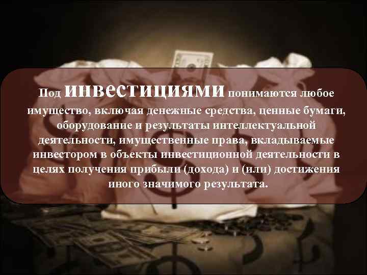 инвестициями Под понимаются любое имущество, включая денежные средства, ценные бумаги, оборудование и результаты интеллектуальной