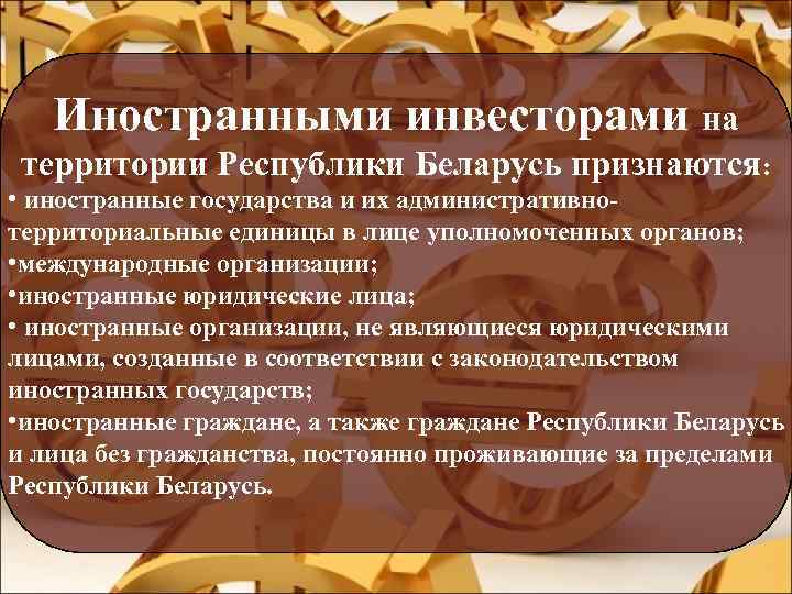 Иностранными инвесторами на территории Республики Беларусь признаются: • иностранные государства и их административнотерриториальные единицы