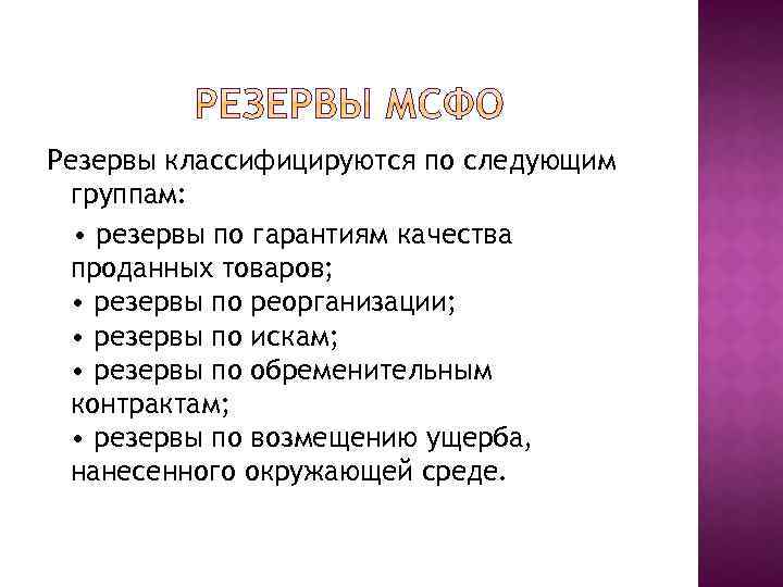 Резервы классифицируются по следующим группам: • резервы по гарантиям качества проданных товаров; • резервы