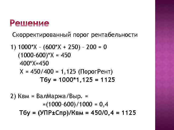 Скорректированный порог рентабельности 1) 1000*Х – (600*Х + 250) – 200 = 0 (1000
