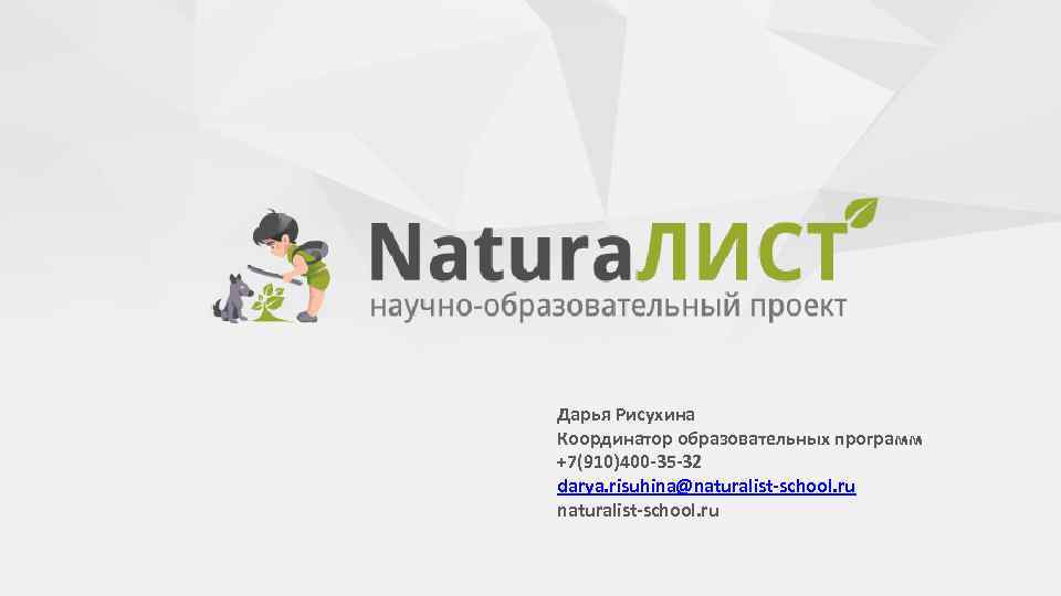Дарья Рисухина Координатор образовательных программ +7(910)400 -35 -32 darya. risuhina@naturalist-school. ru 