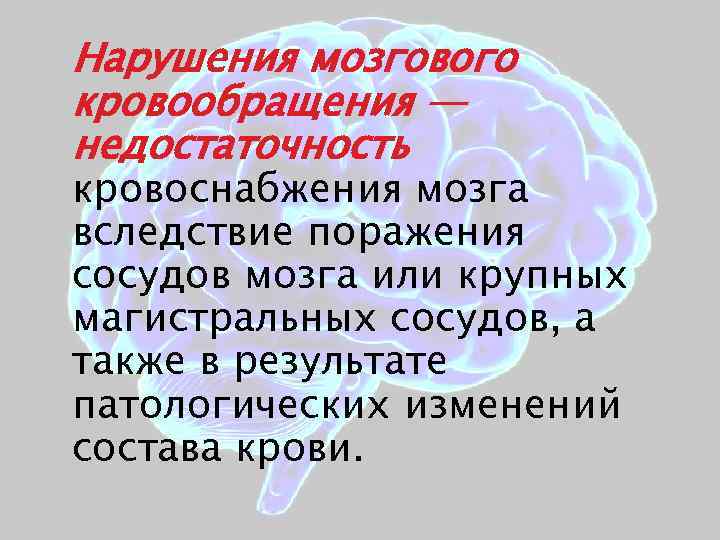 Нарушения мозгового кровообращения — недостаточность кровоснабжения мозга вследствие поражения сосудов мозга или крупных магистральных