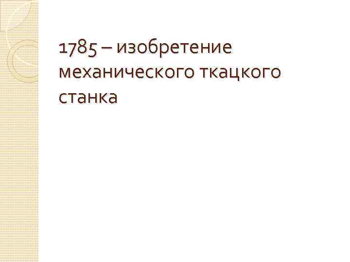 1785 – изобретение механического ткацкого станка 