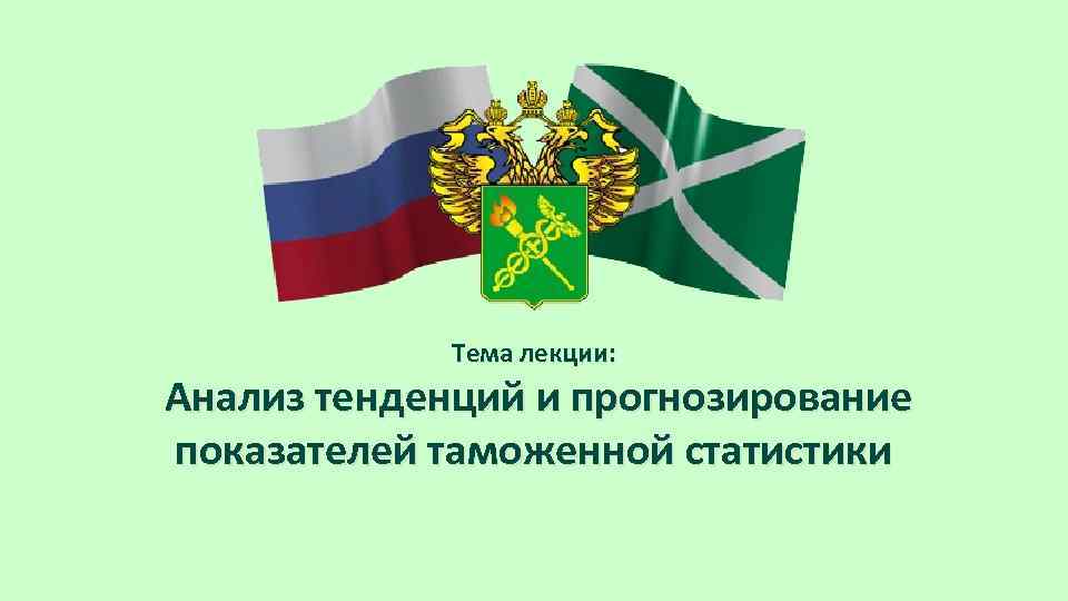 Тема лекции: Анализ тенденций и прогнозирование показателей таможенной статистики 