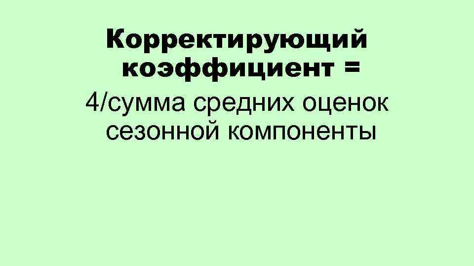Корректирующий коэффициент = 4/сумма средних оценок сезонной компоненты 