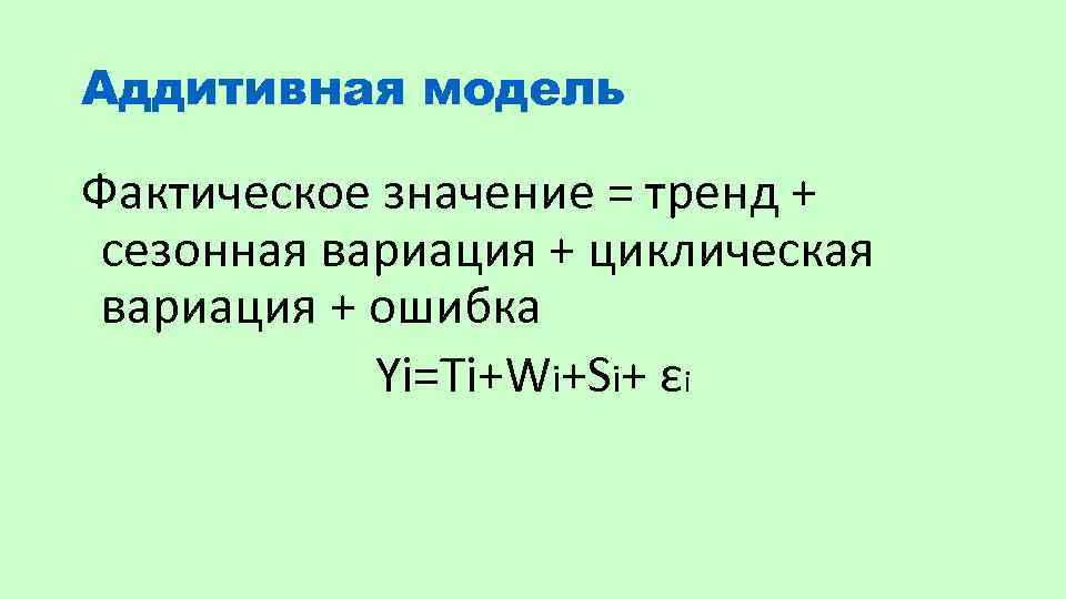 Аддитивная модель Фактическое значение = тренд + сезонная вариация + циклическая вариация + ошибка