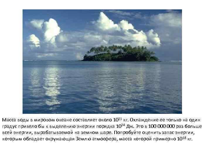 Масса воды в мировом океане составляет около 1021 кг. Охлаждение ее только на один