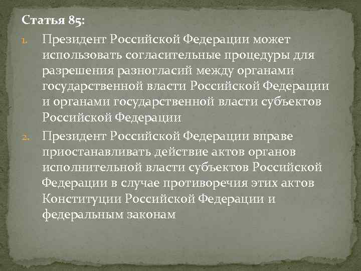 Статья 85: 1. Президент Российской Федерации может использовать согласительные процедуры для разрешения разногласий между