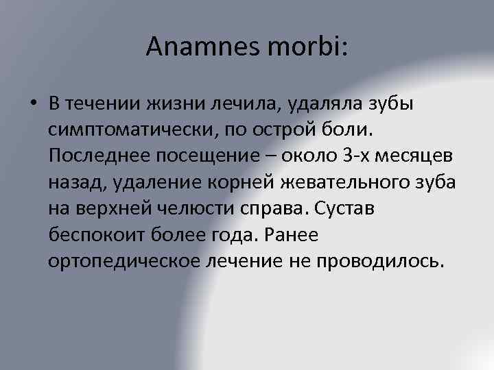 Anamnes morbi: • В течении жизни лечила, удаляла зубы симптоматически, по острой боли. Последнее