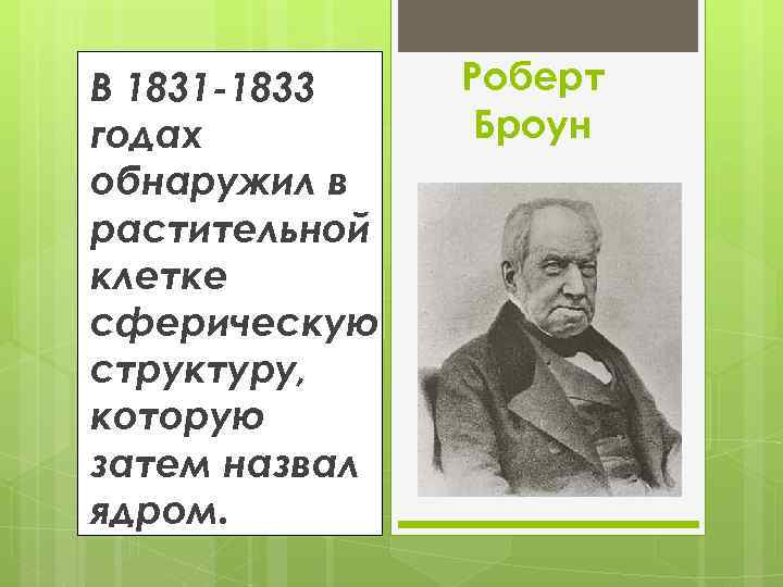 В 1831 -1833 годах обнаружил в растительной клетке сферическую структуру, которую затем назвал ядром.