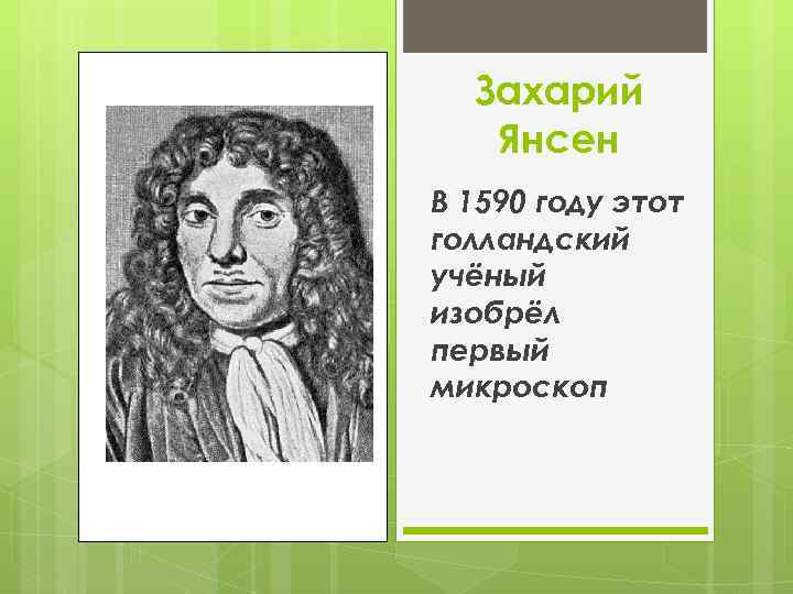 Захарий Янсен В 1590 году этот голландский учёный изобрёл первый микроскоп 