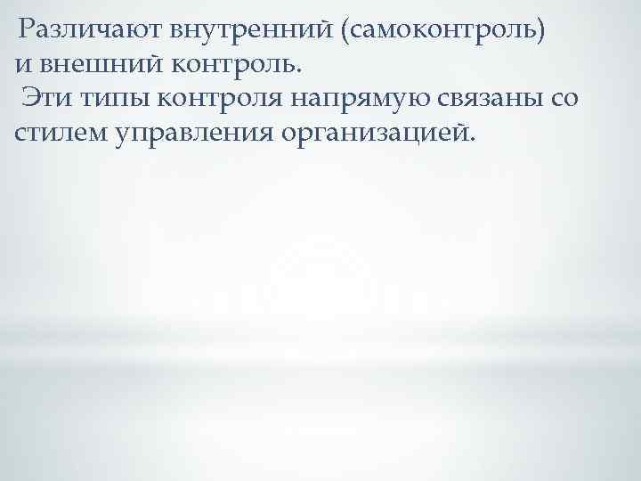 Различают внутренний (самоконтроль) и внешний контроль. Эти типы контроля напрямую связаны со стилем управления