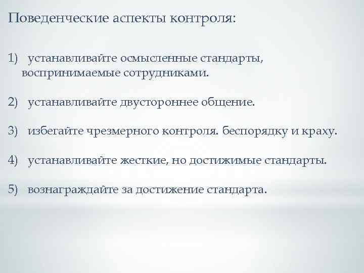 Поведенческие аспекты контроля: 1) устанавливайте осмысленные стандарты, воспринимаемые сотрудниками. 2) устанавливайте двустороннее общение. 3)