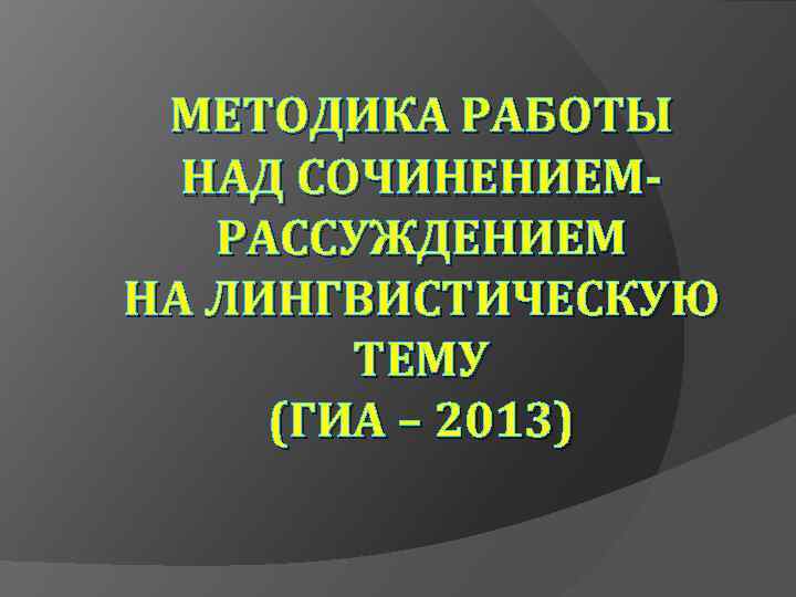 МЕТОДИКА РАБОТЫ НАД СОЧИНЕНИЕМРАССУЖДЕНИЕМ НА ЛИНГВИСТИЧЕСКУЮ ТЕМУ (ГИА – 2013) 