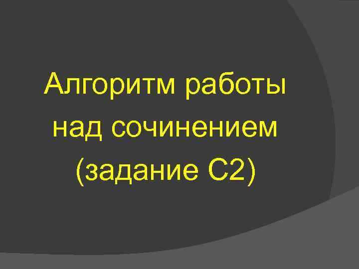 Алгоритм работы над сочинением (задание С 2) 