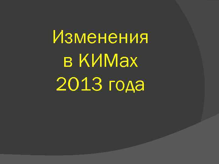 Изменения в КИМах 2 O 13 года 