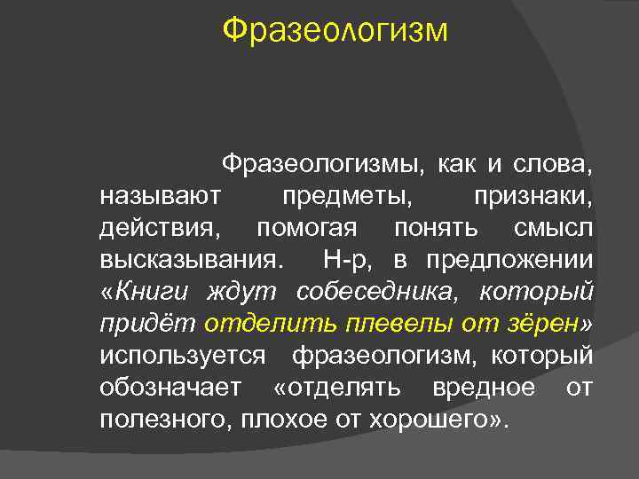 Фразеологизм Фразеологизмы, как и слова, называют предметы, признаки, действия, помогая понять смысл высказывания. Н-р,