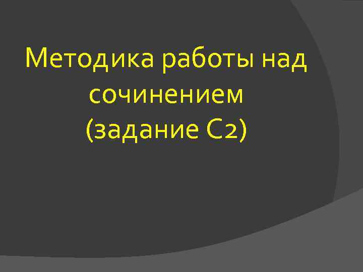 Методика работы над сочинением (задание С 2) 