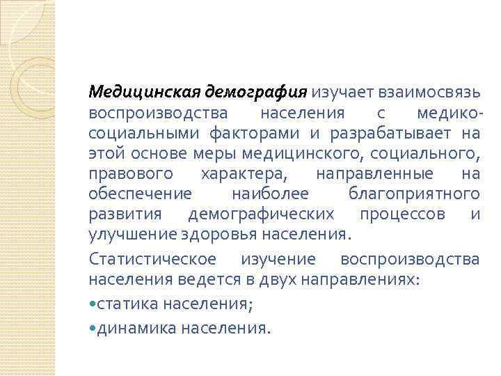 Медицинская демография изучает взаимосвязь воспроизводства населения с медикосоциальными факторами и разрабатывает на этой основе