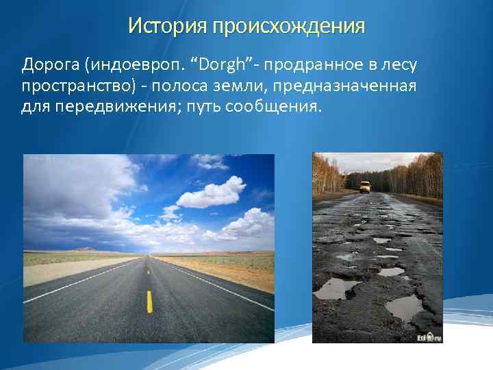 История происхождения Дорога (индоевроп. “Dorgh”- продранное в лесу пространство) - полоса земли, предназначенная для
