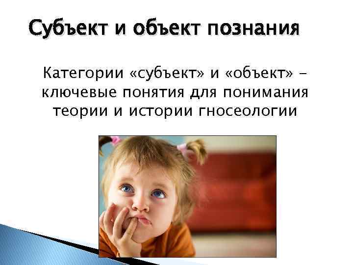 Субъект и объект познания Категории «субъект» и «объект» ключевые понятия для понимания теории и