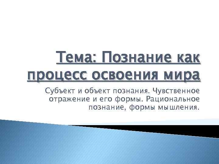Тема: Познание как процесс освоения мира Субъект и объект познания. Чувственное отражение и его