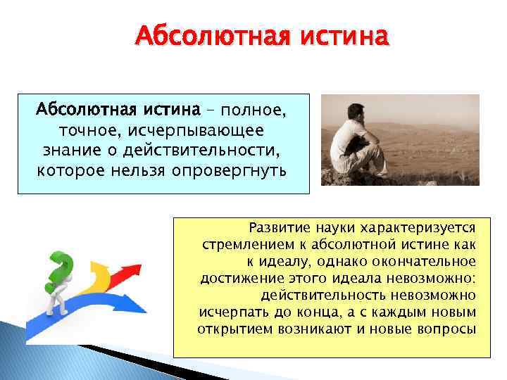 Абсолютная истина – полное, точное, исчерпывающее знание о действительности, которое нельзя опровергнуть Развитие науки