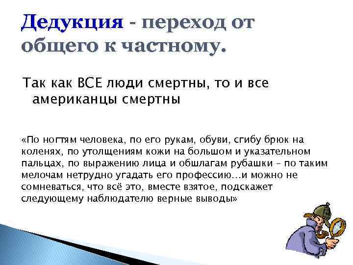 Дедукция - переход от общего к частному. Так как ВСЕ люди смертны, то и