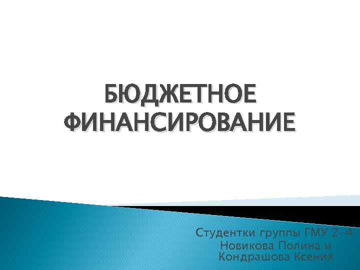 БЮДЖЕТНОЕ ФИНАНСИРОВАНИЕ Студентки группы ГМУ 2 -4: Новикова Полина и Кондрашова Ксения 